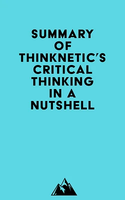 Summary of Thinknetic's Critical Thinking In A Nutshell