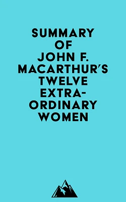 Summary of John F. MacArthur's Twelve Extraordinary Women