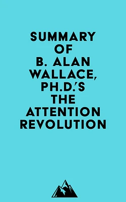 Summary of B. Alan Wallace, Ph.D.'s The Attention Revolution