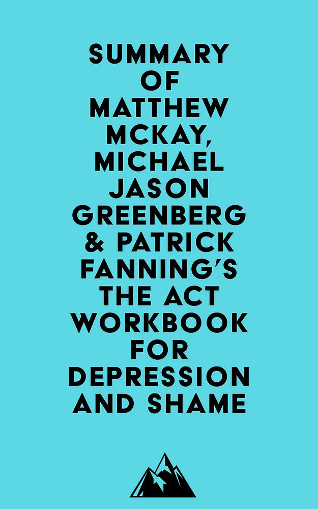 Summary of Matthew McKay, Michael Jason Greenberg & Patrick Fanning's The ACT Workbook for Depression and Shame