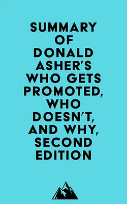 Summary of Donald Asher's Who Gets Promoted, Who Doesn't, and Why, Second Edition