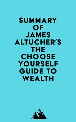 Summary of James Altucher's The Choose Yourself Guide To Wealth