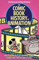 The Comic Book History of Animation: True Toon Tales of the Most Iconic Characters, Artists and Styles!