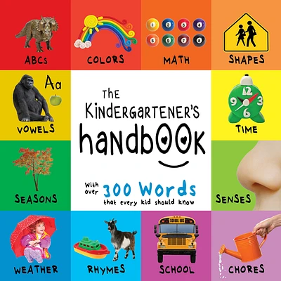 The Kindergartener’s Handbook: ABC’s, Vowels, Math, Shapes, Colors, Time, Senses, Rhymes, Science, and Chores