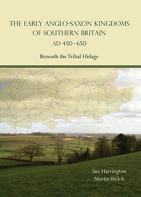 The Early Anglo-Saxon Kingdoms of Southern Britain AD 450-650