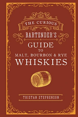 The Curious Bartender’s Guide to Malt, Bourbon & Rye Whiskies