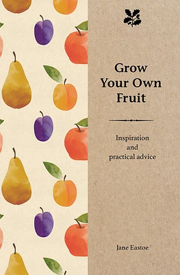 Grow Your Own Fruit: Inspiration and Practical Advice for Beginners