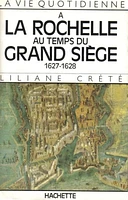 La vie quotidienne à La Rochelle au temps du grand siège, 1627-16