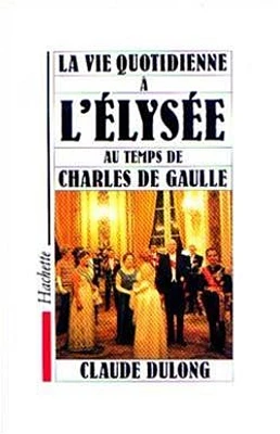 La Vie quotidienne à l'Elysée au temps de Charles De Gaulle