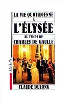 La Vie quotidienne à l'Elysée au temps de Charles De Gaulle