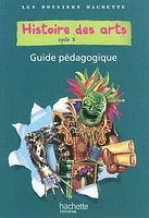 Histoire des arts, cycle 3: guide pédagogique