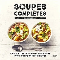 Soupes complètes : 100 recettes délicieuses...