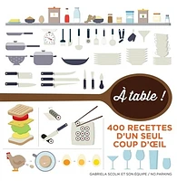 A table !: 400 recettes d'un seul coup d'oeil