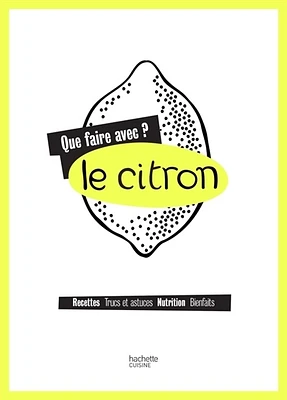 Le citron : Recettes, trucs et astuces, nutrition, bienfaits