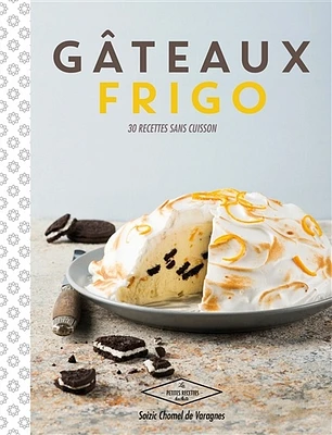 Gâteaux frigo: 30 recettes sans cuisson