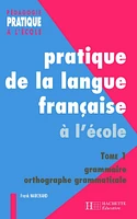 Pratiques de la langue française - Tome 1 : grammaire et orthographe grammaticale