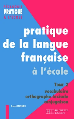 Pratiques de la langue française - Tome 2 : vocabulaire, orthographe grammaticale