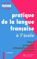 Pratiques de la langue française - Tome 2 : vocabulaire, orthographe grammaticale