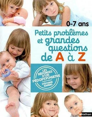 0-7 ans, petits problèmes et grandes questions de A à Z : les réponses d'un pédopsychiatre