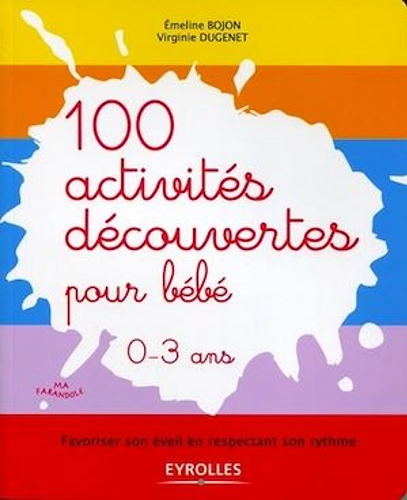 100 activités découvertes pour bébé, 0-3 ans : favoriser son éveil en respectant son rythme