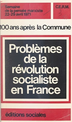 100 ans après la Commune : problèmes de la révolution socialiste en France