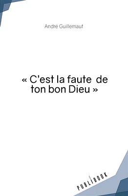 « C'est la faute de ton bon Dieu »