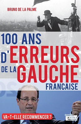 100 ans d'erreurs de la gauche française, va-t-elle recommencer ? : de Jaurès à Hollande, un siècle d'histoires méconnues, 1912-2012