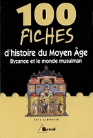 100 fiches d'histoire du Moyen Age : Byzance et le monde musulman