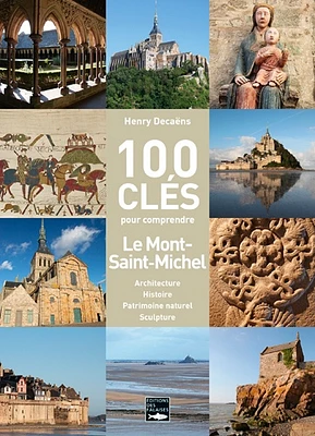 100 clés pour comprendre Le Mont-Saint-Michel : architecture, histoire, patrimoine naturel, sculpture