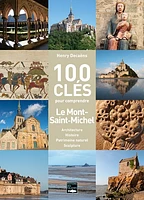 100 clés pour comprendre Le Mont-Saint-Michel : architecture, histoire, patrimoine naturel, sculpture