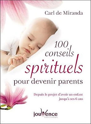 100 conseils spirituels et pratiques pour devenir parents : depuis le projet d'avoir un enfant jusqu'à ses 6 ans