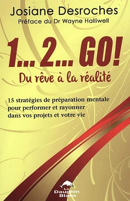 1... 2... GO! Du rêve à la réalité : 15 stratégies de préparation mentale pour performer et rayonner dans vos projets et votre vie