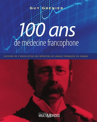 100 ans de médecine francophone : histoire de l'Association des médecins de langue française du Canada