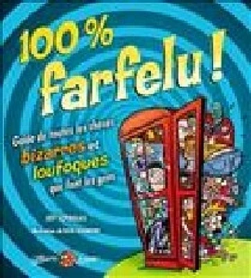 100% farfelu! : guide de toutes les choses bizarres et loufoques que font les gens