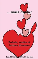 ... mais amour : poésie, récits et lettres d'amour