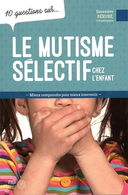 10 questions sur... Le mutisme sélectif chez l'enfant : Mieux comprendre pour mieux intervenir