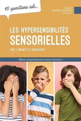 10 questions sur... les hypersensibilités sensorielles chez l'enfant et l'adolescent : Mieux comprendre pour mieux intervenir