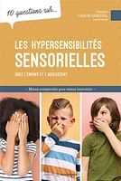 10 questions sur... les hypersensibilités sensorielles chez l'enfant et l'adolescent : Mieux comprendre pour mieux intervenir
