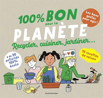 100 % bon pour la planète : recycler, cuisiner, jardiner...