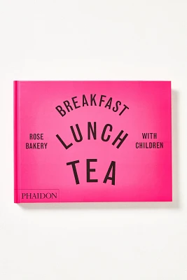 Breakfast, Lunch, Tea with Children: Rose Bakery Cookbook