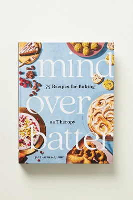 Mind Over Batter: 75 Recipes for Baking as Therapy