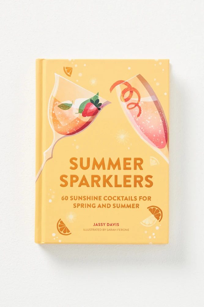 Summer Sparklers: 60 Sunshine Cocktails for Spring and Summer