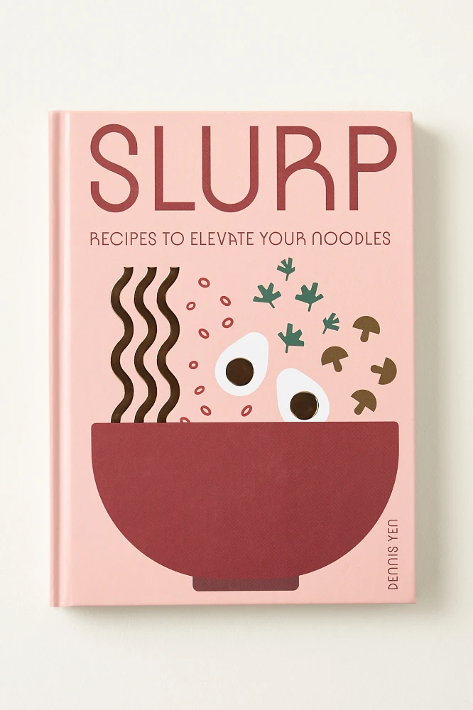 Slurp: Recipes to Elevate Your Noodles