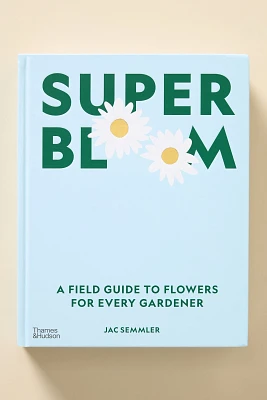 Super Bloom: A Field Guide to Flowers for Every Gardener Coffee Table Book