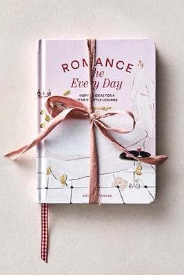 Romance The Every Day: Inspired Ideas for a Year of Little Luxuries