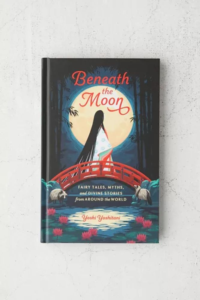 Beneath the Moon: Fairy Tales, Myths, and Divine Stories from Around the World By Yoshi Yoshitani