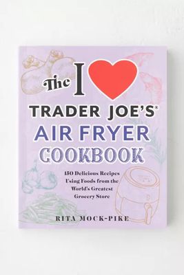 The I Love Trader Joe's Air Fryer Cookbook: 150 Delicious Recipes Using Foods From The World's Greatest Grocery Store (Unofficial Trader Joe's Cookbooks) By Rita Mock-Pike