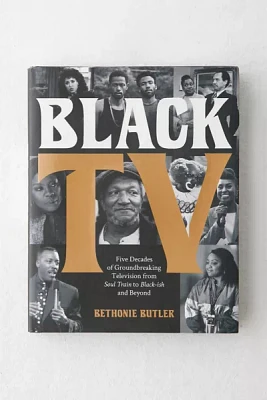 Black TV: Five Decades Of Groundbreaking Television From Soul Train To Black-Ish And Beyond By Bethonie Butler