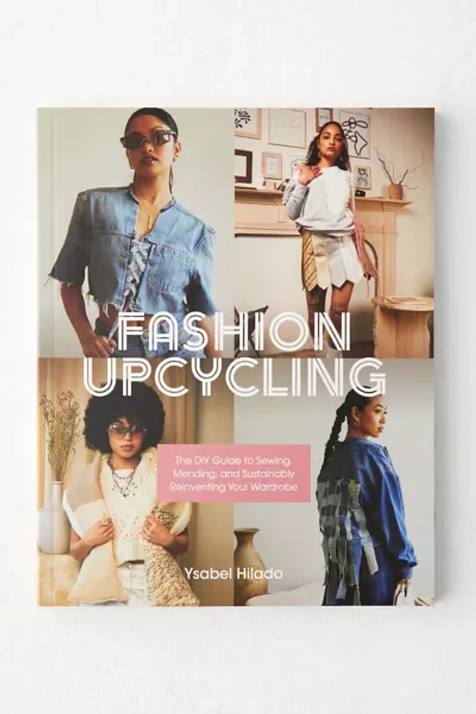 Fashion Upcycling: The DIY Guide To Sewing, Mending, And Sustainably Reinventing Your Wardrobe By Ysabel Hilado