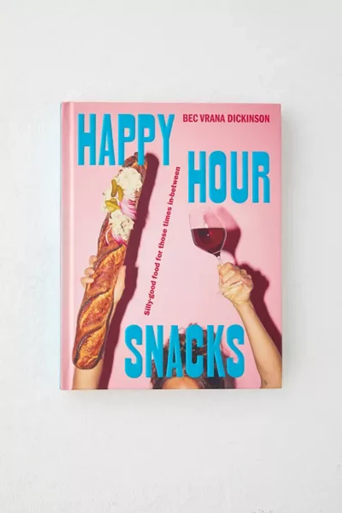 Happy Hour Snacks: Silly-Good Food For Those Times In-Between By Bec Vrana Dickinson